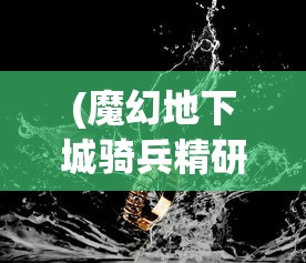 (魔幻地下城骑兵精研攻略大全)魔幻地下城骑兵精研攻略大全