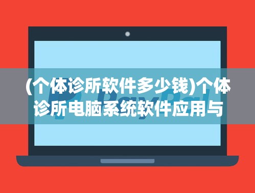 (个体诊所软件多少钱)个体诊所电脑系统软件应用与管理探讨