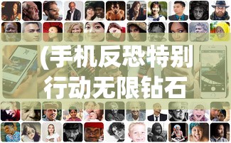 (手机反恐特别行动无限钻石版)手机反恐特别行动，新时代的挑战与应对策略