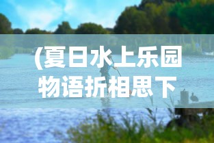 (夏日水上乐园物语折相思下载)夏日水上乐园物语折相思，乐园的梦幻与现实