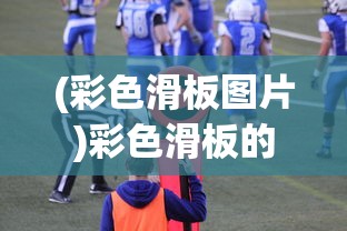 (彩色滑板图片)彩色滑板的魅力与独特之处，一种多元化的运动体验