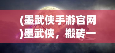 (墨武侠手游官网)墨武侠，搬砖一天能赚多少钱？揭秘行业真实收入状况