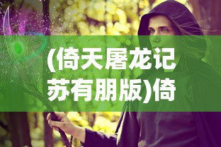 (倚天屠龙记苏有朋版)倚天屠龙记，武侠江湖的史诗传奇