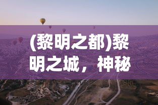 (黎明之都)黎明之城，神秘之地的探索与揭秘