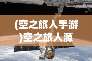 (空之旅人手游)空之旅人源代码，探索未知世界的奥秘与启示