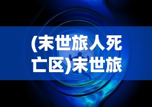 (末世旅人死亡区)末世旅人全物品解锁版手机，探索未来生存之旅的全新体验