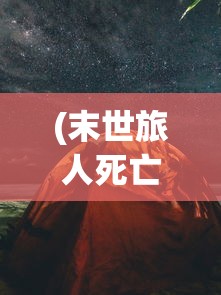 (末世旅人死亡区)末世旅人全物品解锁版手机，探索未来生存之旅的全新体验