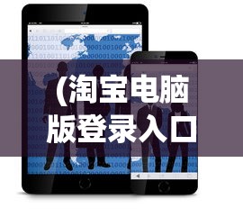 (淘宝电脑版登录入口官网手机登录不了)淘宝电脑版登录入口官网与手机登录的便捷之路