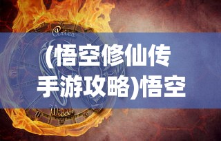 (悟空修仙传 手游攻略)悟空修仙传攻略大全详解及常见问答解析