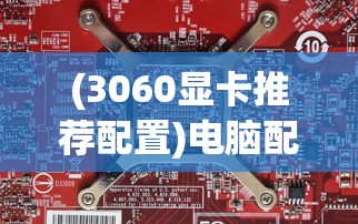 (3060显卡推荐配置)电脑配置之选，NVIDIA GeForce RTX 3060显卡的核心体验