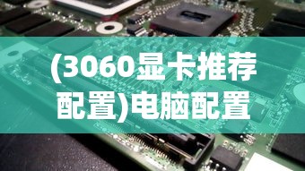 (3060显卡推荐配置)电脑配置之选，NVIDIA GeForce RTX 3060显卡的核心体验