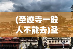 (圣迹寺一般人不能去)圣迹寺，历史、文化与现代探索的交汇点