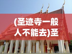 (圣迹寺一般人不能去)圣迹寺，历史、文化与现代探索的交汇点