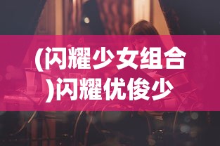 (闪耀少女组合)闪耀优俊少女为何下架，深度探究与常见问答