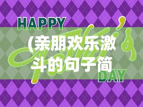 (亲朋欢乐激斗的句子简短)亲朋欢乐激斗，共享喜悦，铸就非凡时刻