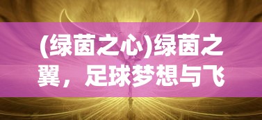 (绿茵之心)绿茵之翼，足球梦想与飞翔的翅膀