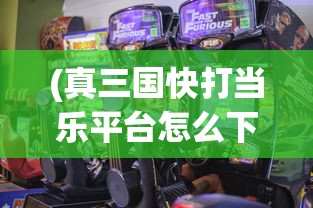 (真三国快打当乐平台怎么下载)真三国快打当乐平台，游戏激情的新领地