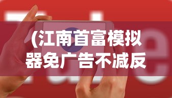 (江南首富模拟器免广告不减反增)江南首富模拟器，免广告畅享游戏乐趣