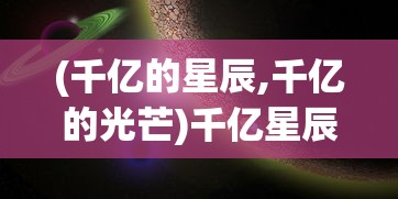 (千亿的星辰,千亿的光芒)千亿星辰与千亿光芒，宇宙中的绚烂交响