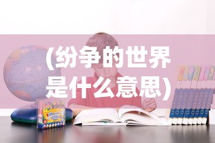 (纷争的世界是什么意思)纷争的世界，多元视角下的观察与思考