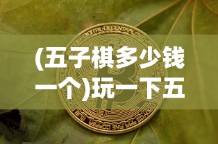 (五子棋多少钱一个)玩一下五子棋要多少钱？全面解析五子棋费用问题