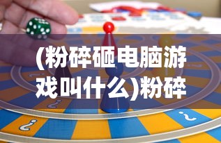 (粉碎砸电脑游戏叫什么)粉碎砸电脑游戏，挑战与乐趣并存