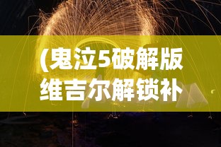 (鬼泣5破解版维吉尔解锁补丁怎么用)鬼泣5破解版维吉尔解锁补丁详解与常见问题解答