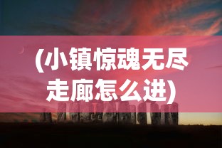 (小镇惊魂无尽走廊怎么进)小镇惊魂，无尽走廊的探险之旅
