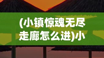 (小镇惊魂无尽走廊怎么进)小镇惊魂，无尽走廊的探险之旅