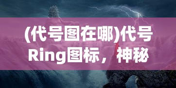 (代号图在哪)代号Ring图标，神秘符号的背后故事与深层含义