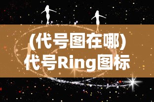 (代号图在哪)代号Ring图标，神秘符号的背后故事与深层含义
