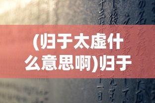 (归于太虚什么意思啊)归于太虚的意义与哲学思考