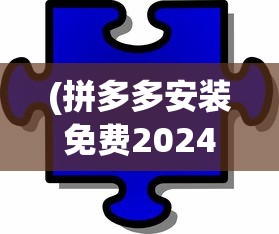 (拼多多安装免费2024版下载)拼多多安装免费2022，最新指南与常见问题解答
