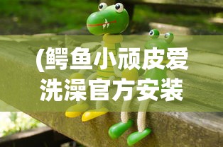 (鳄鱼小顽皮爱洗澡官方安装全解锁)鳄鱼小顽皮爱洗澡官方安装攻略及常见问题解答