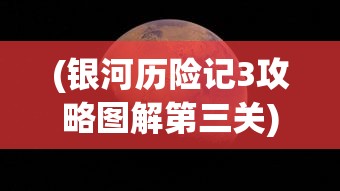 (银河历险记3攻略图解第三关)银河历险记3攻略图解第一关，探索未知星域的挑战之旅