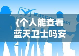 (个人能查看蓝天卫士吗安全吗)个人能否查看蓝天卫士，权限、条件与路径分析