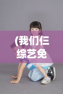 (我们仨综艺免费观看完整版)我们仨综艺，家庭与娱乐的完美融合