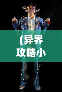 (异界攻略小说免费阅读全文)异界攻略大全，免费阅读小说全解析