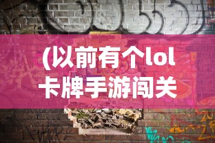 (以前有个lol卡牌手游闯关的)以前有个LOL卡牌手游，深度分析与回顾