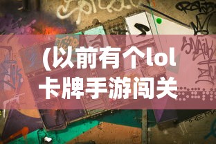 (以前有个lol卡牌手游闯关的)以前有个LOL卡牌手游，深度分析与回顾