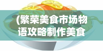 (繁荣美食市场物语攻略制作美食)繁荣美食市场物语，食谱的奥秘与探索