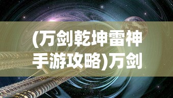 (万剑乾坤雷神手游攻略)万剑乾坤雷神手游，探索奇幻剑术世界的无限魅力