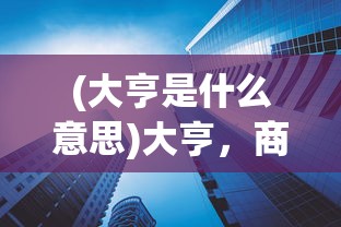 (大亨是什么意思)大亨，商业巨头的崛起与挑战
