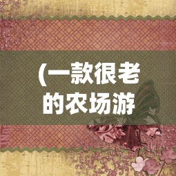 (一款很老的农场游戏英文名)一款经典农场游戏的回忆与探索