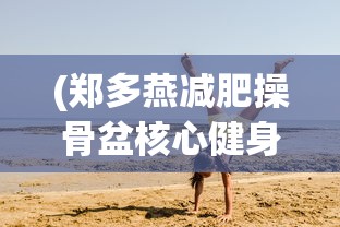(郑多燕减肥操骨盆核心健身操10分钟)郑多燕核心骨盆健身舞，重塑身体的秘密武器
