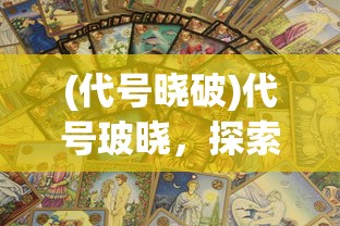 (代号晓破)代号玻晓，探索未知世界的神秘面纱