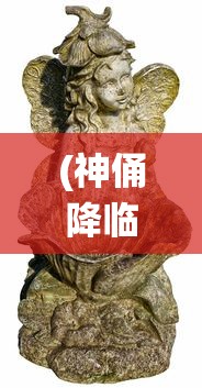 (神俑降临百度百科)神俑降临，古老传统的再现与传承的探讨