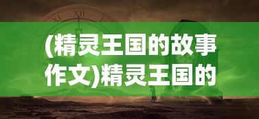 (精灵王国的故事作文)精灵王国的故事，神秘传说与奇幻之旅
