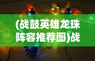 (战鼓英雄龙珠阵容推荐图)战鼓英雄，龙珠阵容推荐及策略分析