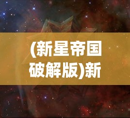(新星帝国破解版)新星帝国，无限金币的秘密与探索